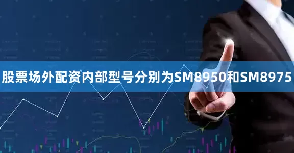 股票场外配资内部型号分别为SM8950和SM8975