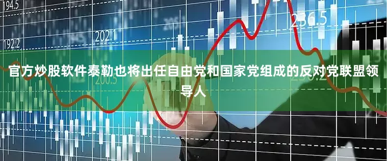 官方炒股软件泰勒也将出任自由党和国家党组成的反对党联盟领导人